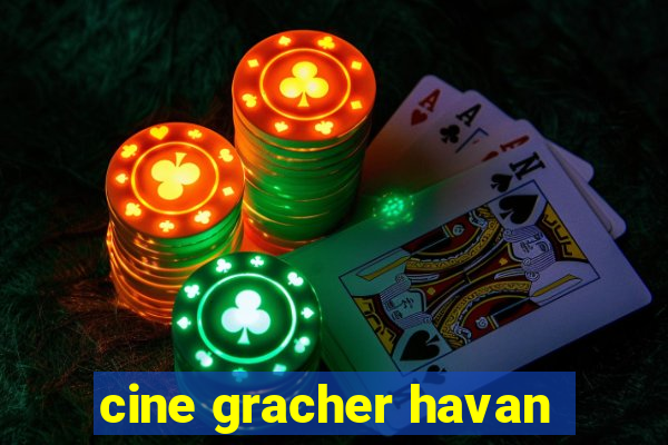 cine gracher havan